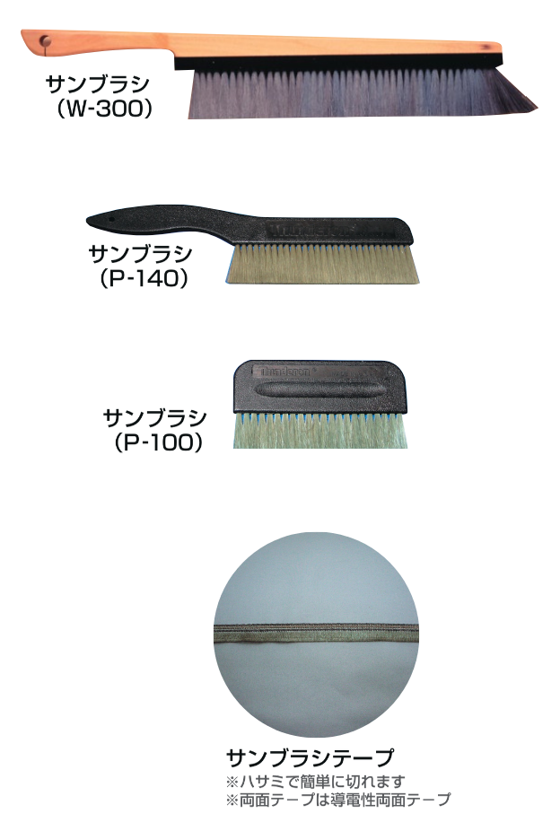 サンブラシ(W-300)
サンブラシ(P-140)
サンブラシ(P-100)
サンブラシテープ
※ハサミで簡単に切れます
※両面テープは導電性両面テープ